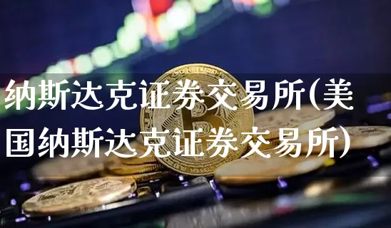 纳斯达克证券交易所(美国纳斯达克证券交易所)_https://www.czytfl.com_期货走势_第1张