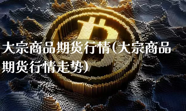 大宗商品期货行情(大宗商品期货行情走势)_https://www.czytfl.com_期货价格_第1张