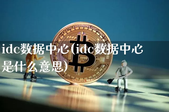 idc数据中心(idc数据中心是什么意思)_https://www.czytfl.com_期货行情_第1张