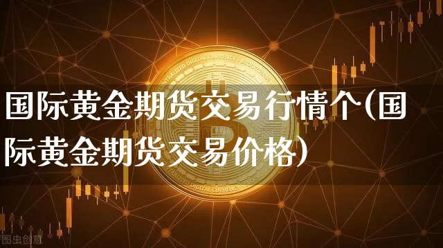 国际黄金期货交易行情个(国际黄金期货交易价格)_https://www.czytfl.com_期货交易_第1张