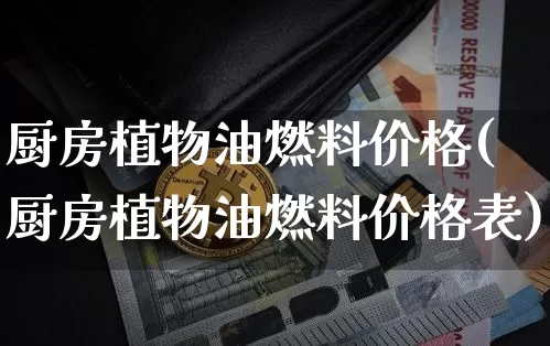 厨房植物油燃料价格(厨房植物油燃料价格表)_https://www.czytfl.com_期货行情_第1张