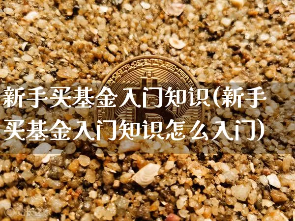 新手买基金入门知识(新手买基金入门知识怎么入门)_https://www.czytfl.com_期货走势_第1张
