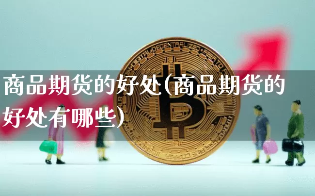 商品期货的好处(商品期货的好处有哪些)_https://www.czytfl.com_期货行情_第1张