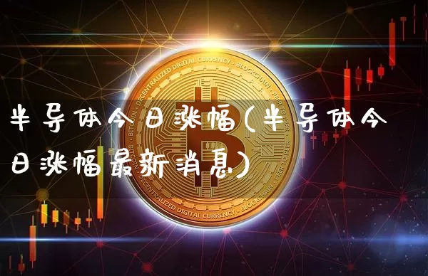 半导体今日涨幅(半导体今日涨幅最新消息)_https://www.czytfl.com_期货行情_第1张
