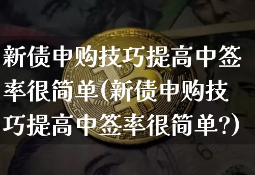 新债申购技巧提高中签率很简单(新债申购技巧提高中签率很简单?)_https://www.czytfl.com_期货价格_第1张