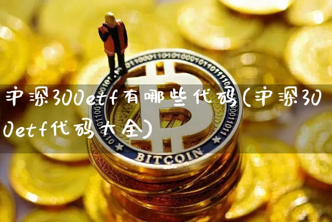 沪深300etf有哪些代码(沪深300etf代码大全)_https://www.czytfl.com_期货走势_第1张