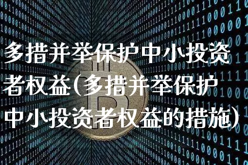 多措并举保护中小投资者权益(多措并举保护中小投资者权益的措施)_https://www.czytfl.com_期货行情_第1张