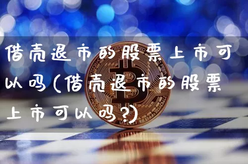 借壳退市的股票上市可以吗(借壳退市的股票上市可以吗?)_https://www.czytfl.com_期货走势_第1张