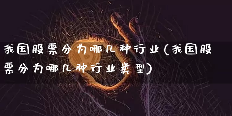 我国股票分为哪几种行业(我国股票分为哪几种行业类型)_https://www.czytfl.com_期货价格_第1张