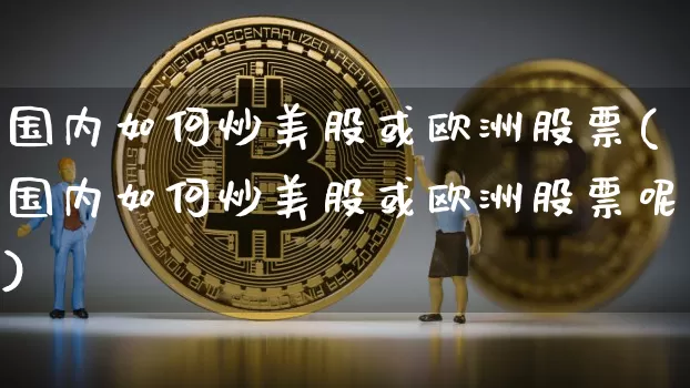 国内如何炒美股或欧洲股票(国内如何炒美股或欧洲股票呢)_https://www.czytfl.com_期货行情_第1张