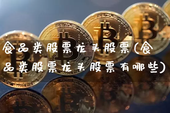 食品类股票龙头股票(食品类股票龙头股票有哪些)_https://www.czytfl.com_期货走势_第1张