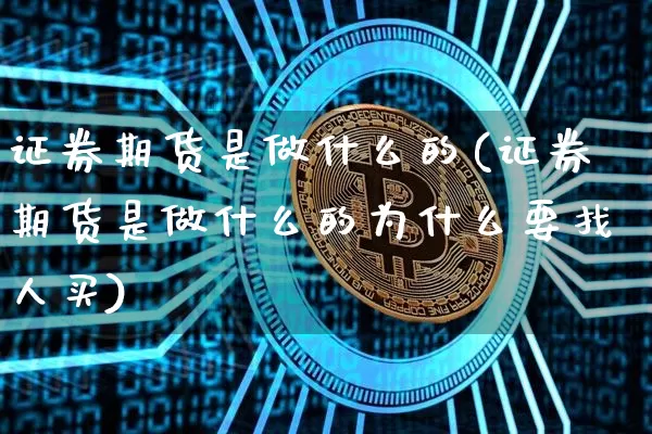 证券期货是做什么的(证券期货是做什么的为什么要找人买)_https://www.czytfl.com_期货价格_第1张