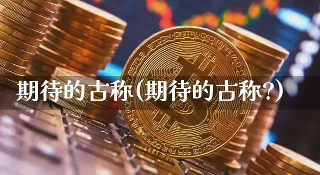 期待的古称(期待的古称?)_https://www.czytfl.com_期货_第1张