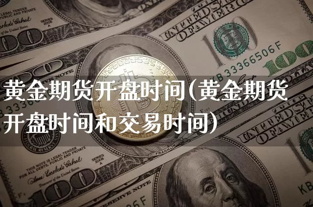 黄金期货开盘时间(黄金期货开盘时间和交易时间)_https://www.czytfl.com_期货价格_第1张