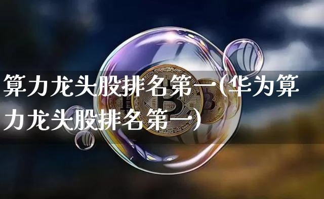 算力龙头股排名第一(华为算力龙头股排名第一)_https://www.czytfl.com_期货走势_第1张