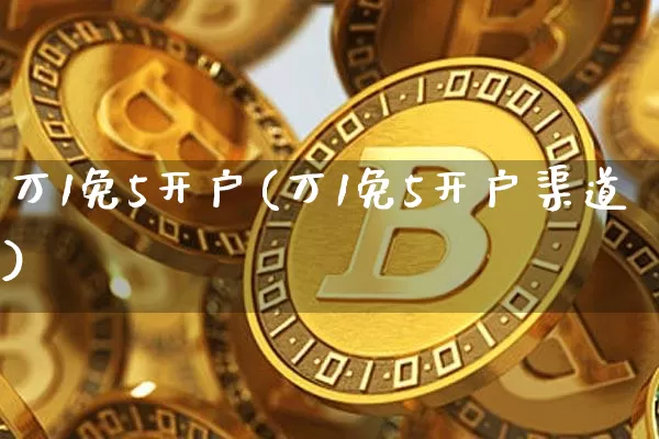 万1免5开户(万1免5开户渠道)_https://www.czytfl.com_期货走势_第1张