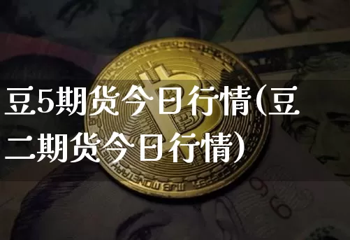 豆5期货今日行情(豆二期货今日行情)_https://www.czytfl.com_期货_第1张