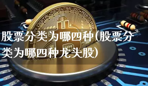 股票分类为哪四种(股票分类为哪四种龙头股)_https://www.czytfl.com_期货_第1张
