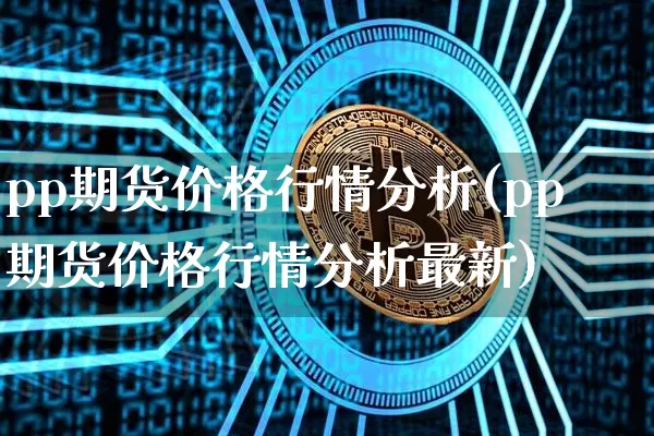 pp期货价格行情分析(pp期货价格行情分析最新)_https://www.czytfl.com_期货走势_第1张