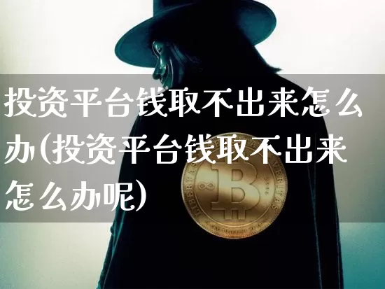 投资平台钱取不出来怎么办(投资平台钱取不出来怎么办呢)_https://www.czytfl.com_期货走势_第1张