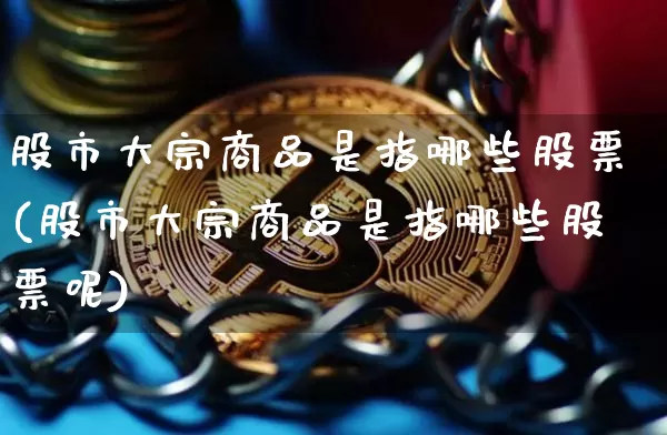 股市大宗商品是指哪些股票(股市大宗商品是指哪些股票呢)_https://www.czytfl.com_期货行情_第1张