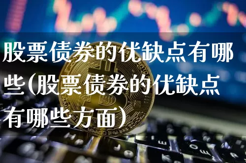 股票债券的优缺点有哪些(股票债券的优缺点有哪些方面)_https://www.czytfl.com_期货走势_第1张