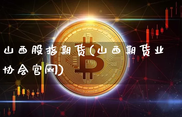 山西股指期货(山西期货业协会官网)_https://www.czytfl.com_期货交易_第1张