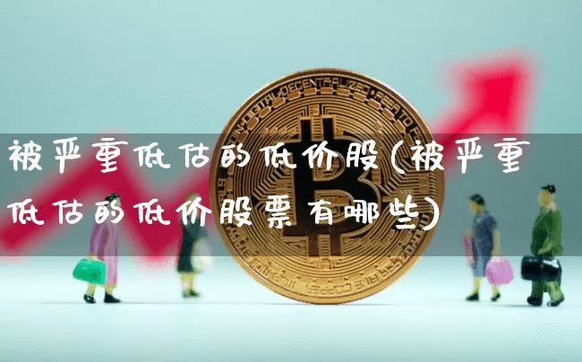 被严重低估的低价股(被严重低估的低价股票有哪些)_https://www.czytfl.com_期货行情_第1张