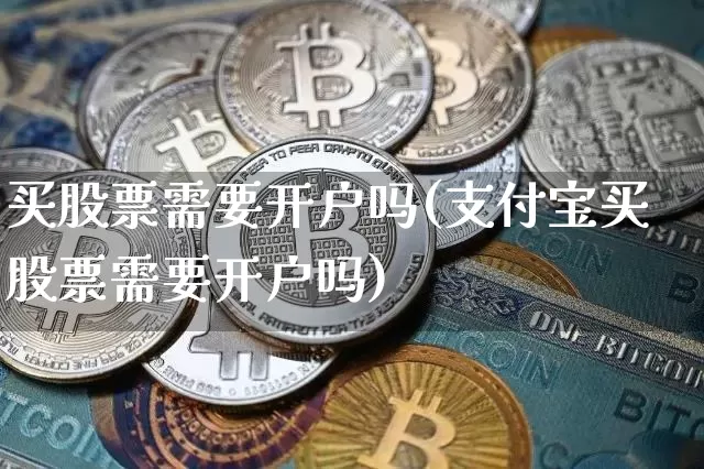 买股票需要开户吗(支付宝买股票需要开户吗)_https://www.czytfl.com_期货价格_第1张