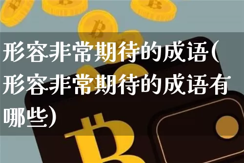 形容非常期待的成语(形容非常期待的成语有哪些)_https://www.czytfl.com_期货行情_第1张