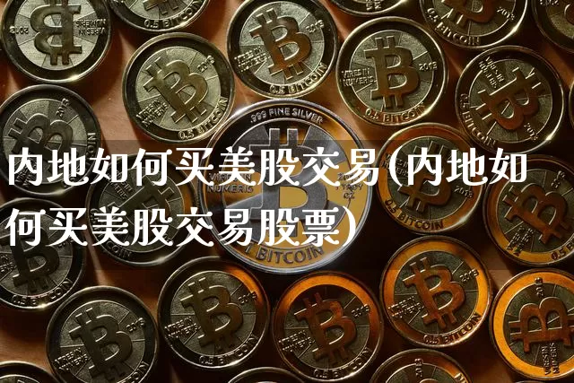 内地如何买美股交易(内地如何买美股交易股票)_https://www.czytfl.com_期货行情_第1张