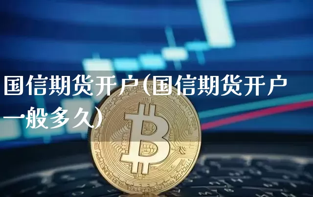 国信期货开户(国信期货开户一般多久)_https://www.czytfl.com_期货走势_第1张