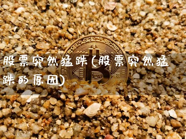 股票突然猛跌(股票突然猛跌的原因)_https://www.czytfl.com_期货行情_第1张