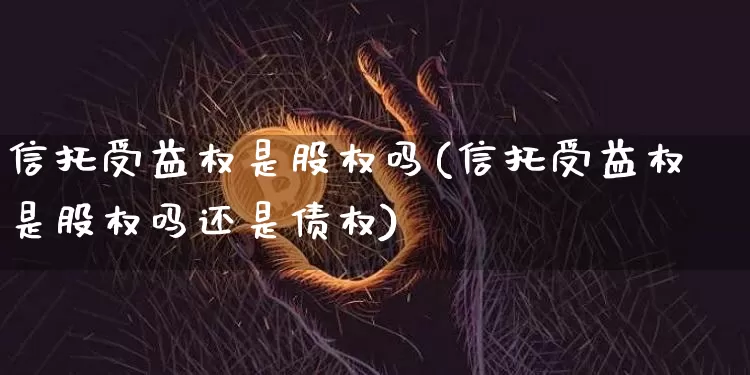 信托受益权是股权吗(信托受益权是股权吗还是债权)_https://www.czytfl.com_期货行情_第1张