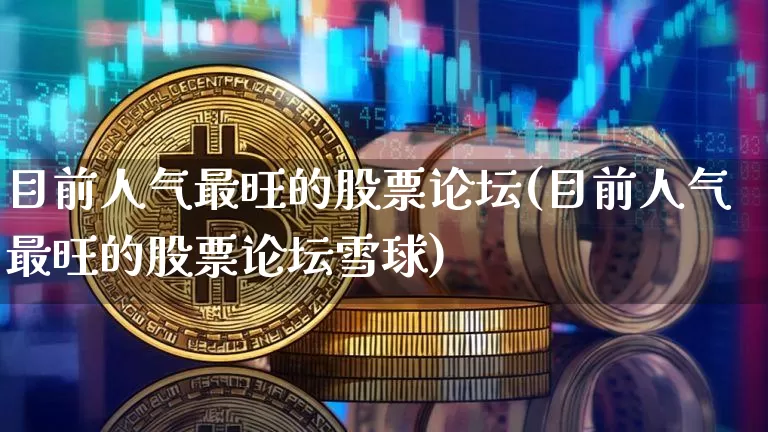 目前人气最旺的股票论坛(目前人气最旺的股票论坛雪球)_https://www.czytfl.com_期货行情_第1张