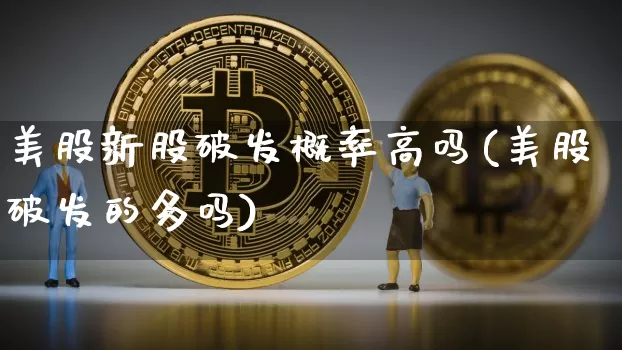 美股新股破发概率高吗(美股破发的多吗)_https://www.czytfl.com_期货行情_第1张