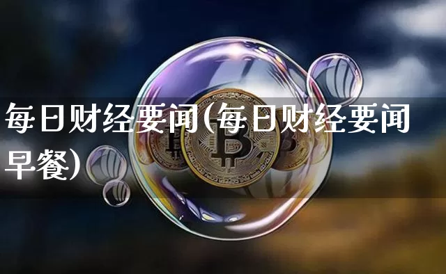每日财经要闻(每日财经要闻早餐)_https://www.czytfl.com_期货走势_第1张
