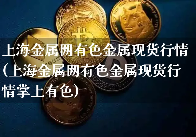 上海金属网有色金属现货行情(上海金属网有色金属现货行情掌上有色)_https://www.czytfl.com_期货行情_第1张