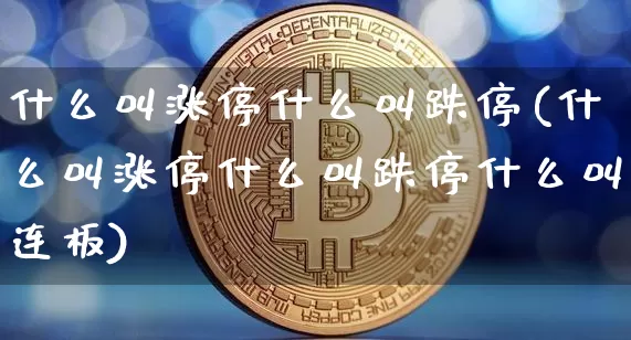 什么叫涨停什么叫跌停(什么叫涨停什么叫跌停什么叫连板)_https://www.czytfl.com_期货走势_第1张