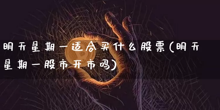明天星期一适合买什么股票(明天星期一股市开市吗)_https://www.czytfl.com_期货_第1张
