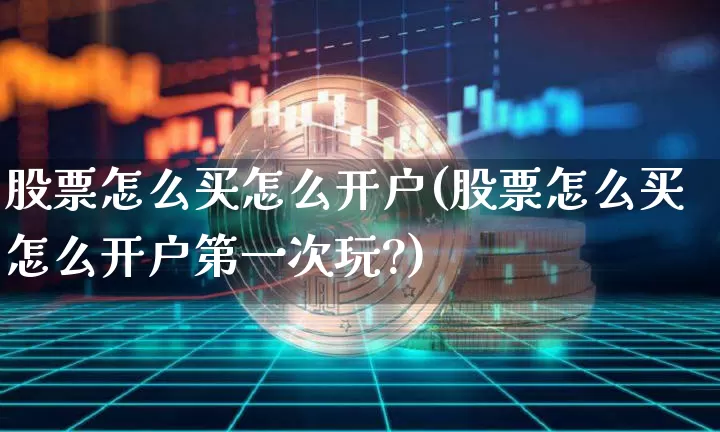 股票怎么买怎么开户(股票怎么买怎么开户第一次玩?)_https://www.czytfl.com_期货价格_第1张