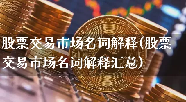 股票交易市场名词解释(股票交易市场名词解释汇总)_https://www.czytfl.com_期货走势_第1张