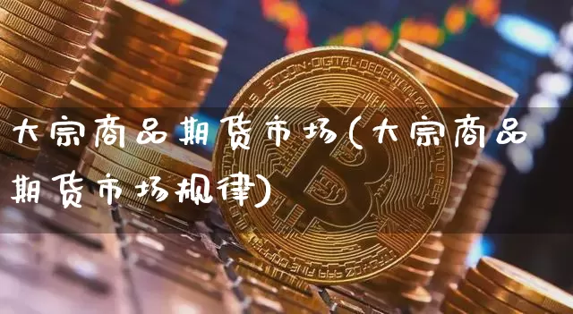 大宗商品期货市场(大宗商品期货市场规律)_https://www.czytfl.com_期货行情_第1张