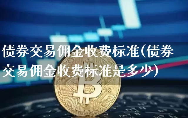 债券交易佣金收费标准(债券交易佣金收费标准是多少)_https://www.czytfl.com_期货价格_第1张