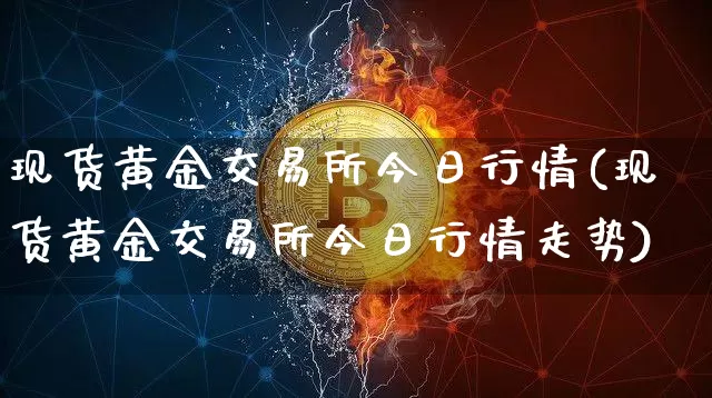 现货黄金交易所今日行情(现货黄金交易所今日行情走势)_https://www.czytfl.com_期货行情_第1张