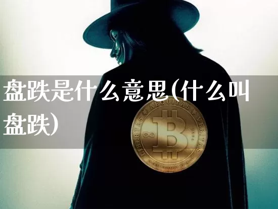 盘跌是什么意思(什么叫盘跌)_https://www.czytfl.com_期货_第1张
