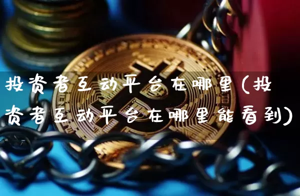 投资者互动平台在哪里(投资者互动平台在哪里能看到)_https://www.czytfl.com_期货价格_第1张