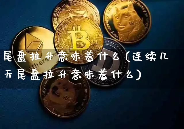 尾盘拉升意味着什么(连续几天尾盘拉升意味着什么)_https://www.czytfl.com_期货_第1张