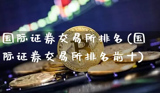 国际证券交易所排名(国际证券交易所排名前十)_https://www.czytfl.com_期货走势_第1张