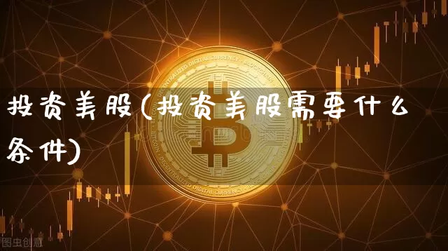 投资美股(投资美股需要什么条件)_https://www.czytfl.com_期货价格_第1张